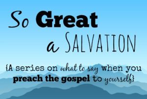 So great a salvation: What to say when you preach the gospel to yourself