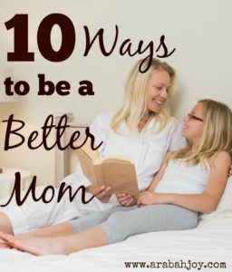 10 Ways to be a Better Mom; Parenting Tips and Inspiration for the mom who wants to be the best she can be