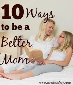 10 Ways to be a Better Mom; Parenting Tips and Inspiration for the mom who wants to be the best she can be