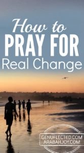 6 tips for how you can pray when you truly long for real change in your life
