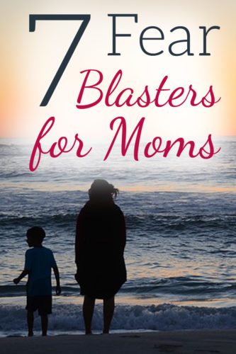 Every mom experiences normal, protective fears. But what we do with those fears forms our character. Here are 7 fear blasters for moms. 