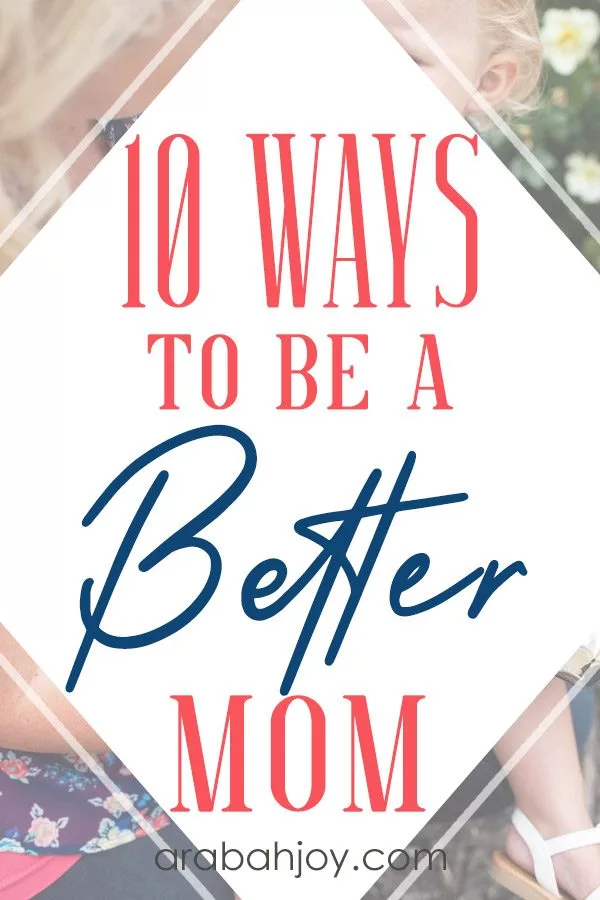 Read these 10 tips for being a better mom & put these action steps into place.